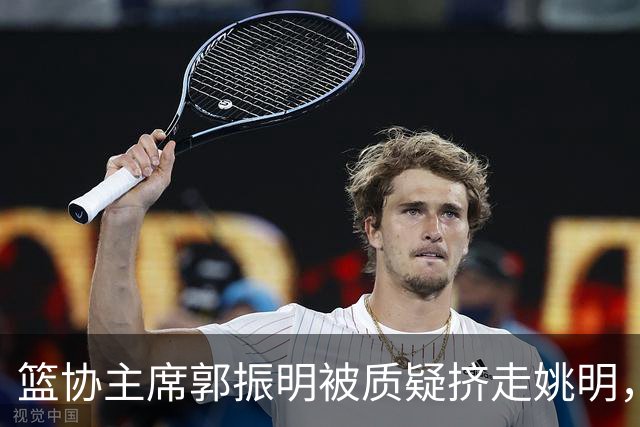 篮协主席郭振明被质疑挤走姚明，杨毅讲清来龙去脉：他是党政干部出身，确实不是篮球内行