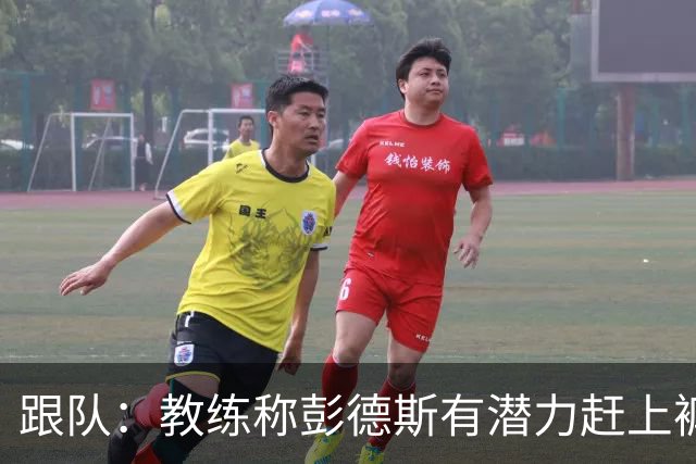 跟队：教练称彭德斯有潜力赶上裤袜，裤袜也对其能力印象深刻